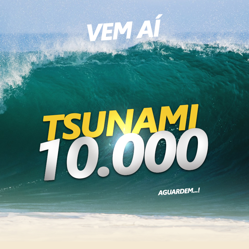 Tsunami 10.000 Vem ai!